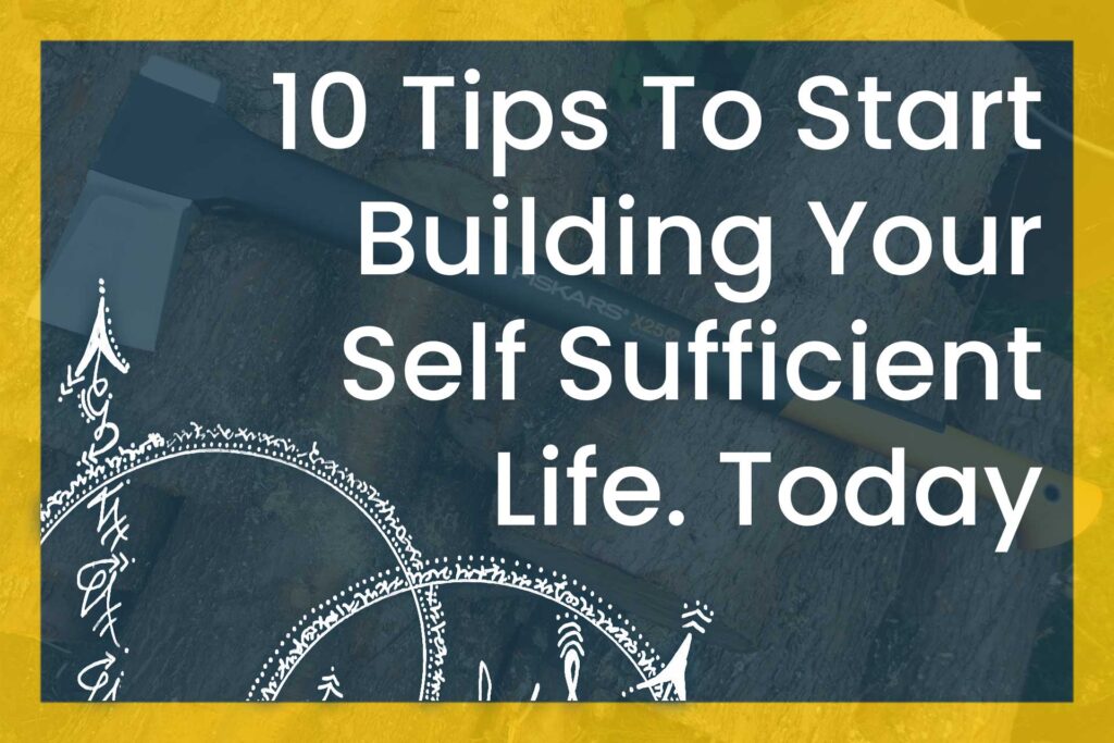 10 Tips To Build Your Self Sufficient Life